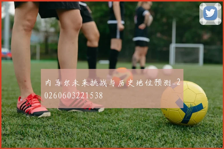 内马尔未来挑战与历史地位预测_20260603221538