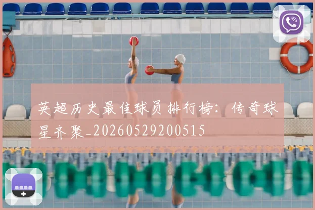 英超历史最佳球员排行榜:传奇球星齐聚_20260529200515