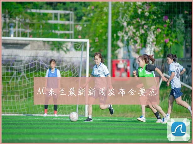 AC米兰最新新闻发布会要点