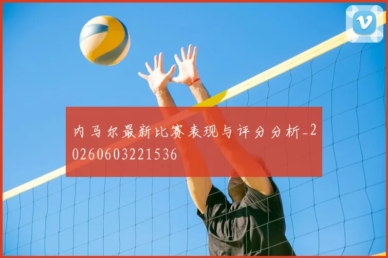 内马尔最新比赛表现与评分分析_20260603221536