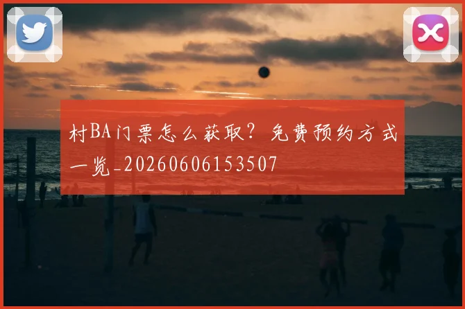 村BA门票怎么获取?免费预约方式一览_20260606153507
