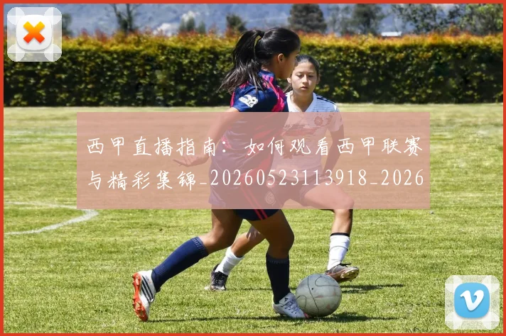 西甲直播指南:如何观看西甲联赛与精彩集锦_20260523113918_20260703181912