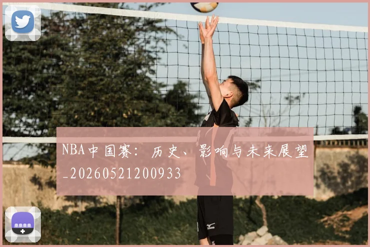 NBA中国赛:历史、影响与未来展望_20260521200933