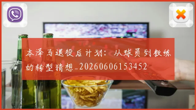 本泽马退役后计划:从球员到教练的转型猜想_20260606153452