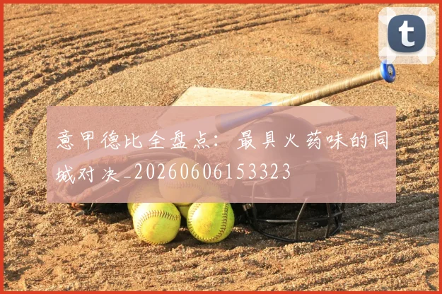 意甲德比全盘点：最具火药味的同城对决_20260606153323