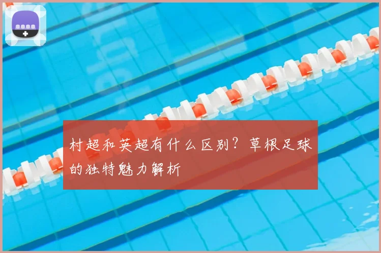 村超和英超有什么区别?草根足球的独特魅力解析