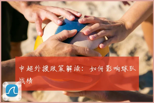 中超外援政策解读:如何影响球队战绩