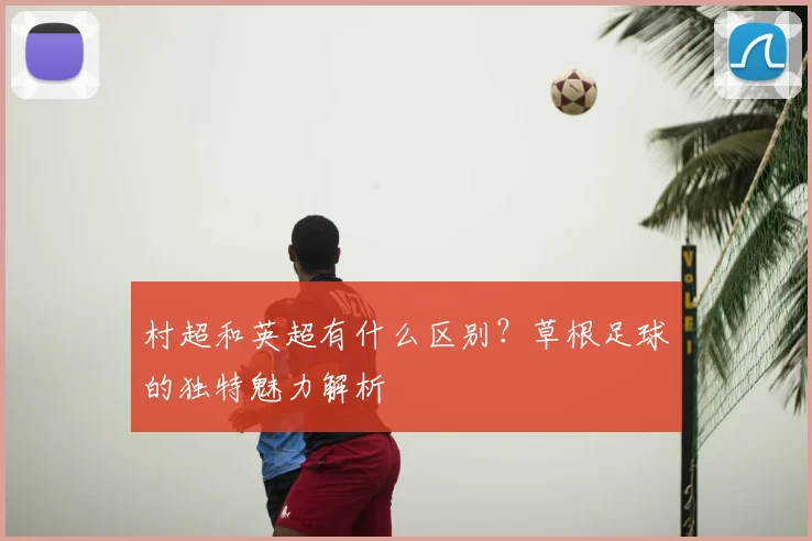 村超和英超有什么区别?草根足球的独特魅力解析