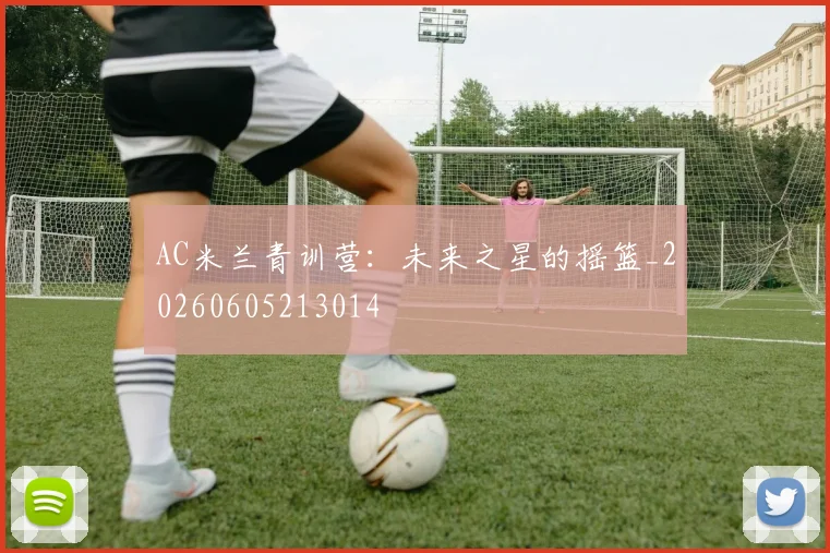 AC米兰青训营:未来之星的摇篮_20260605213014