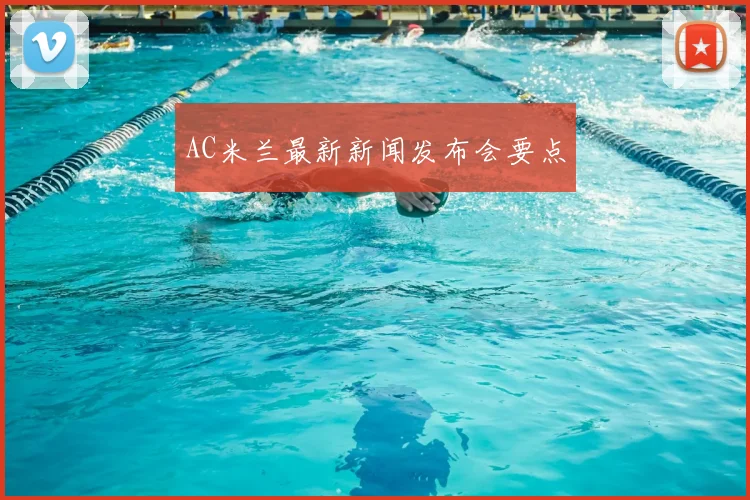 AC米兰最新新闻发布会要点