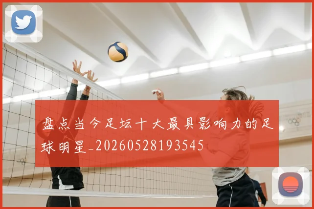 盘点当今足坛十大最具影响力的足球明星_20260528193545