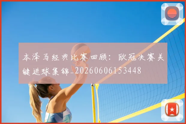 本泽马经典比赛回顾:欧冠决赛关键进球集锦_20260606153448