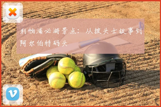 利物浦必游景点:从披头士故事到阿尔伯特码头