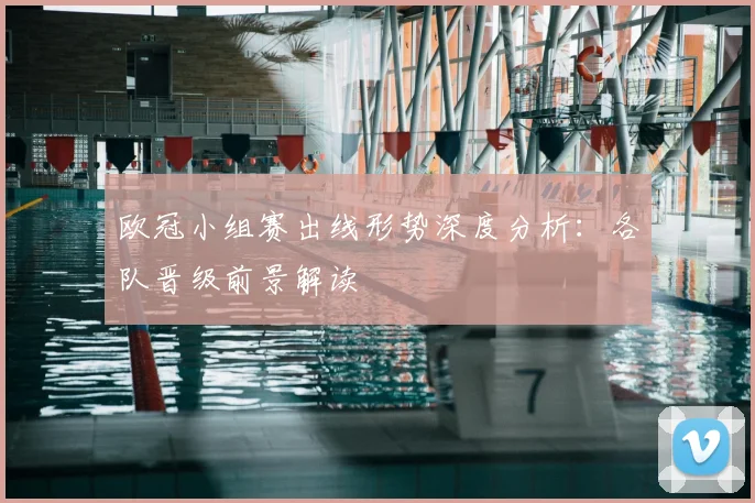 欧冠小组赛出线形势深度分析:各队晋级前景解读