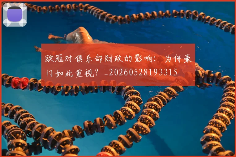 欧冠对俱乐部财政的影响：为何豪门如此重视？_20260528193315