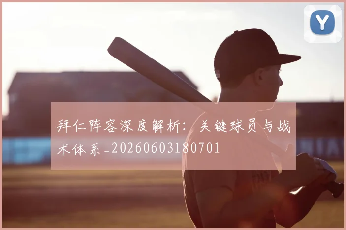 拜仁阵容深度解析:关键球员与战术体系_20260603180701