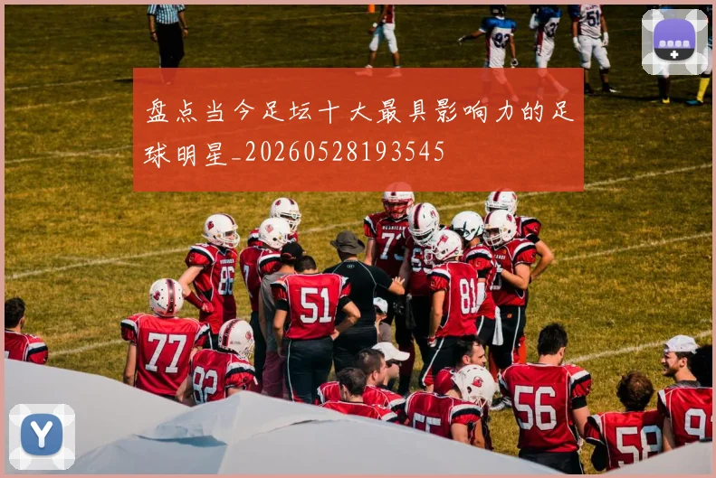 盘点当今足坛十大最具影响力的足球明星_20260528193545