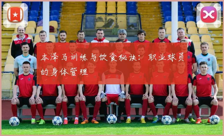 本泽马训练与饮食秘诀:职业球员的身体管理