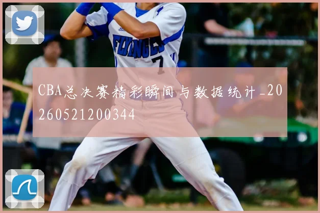 CBA总决赛精彩瞬间与数据统计_20260521200344