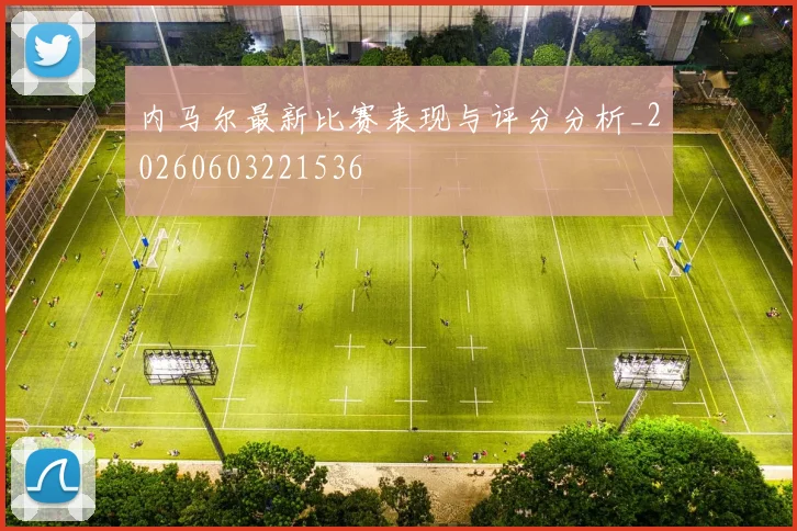 内马尔最新比赛表现与评分分析_20260603221536