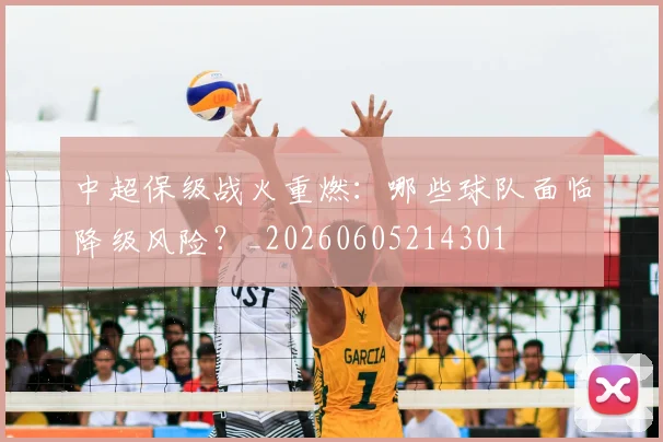 中超保级战火重燃：哪些球队面临降级风险？_20260605214301