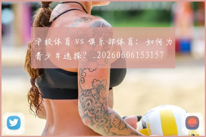 学校体育 vs 俱乐部体育：如何为青少年选择？_20260606153157